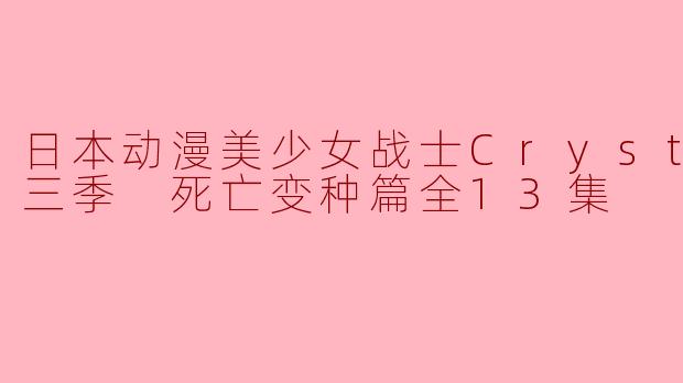 日本动漫《美少女战士Crystal》第三季的死亡变种篇主要讲述了什么故事?
